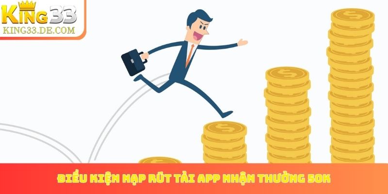 Điều kiện nạp rút từ chương trình tải app nhận thưởng 50k