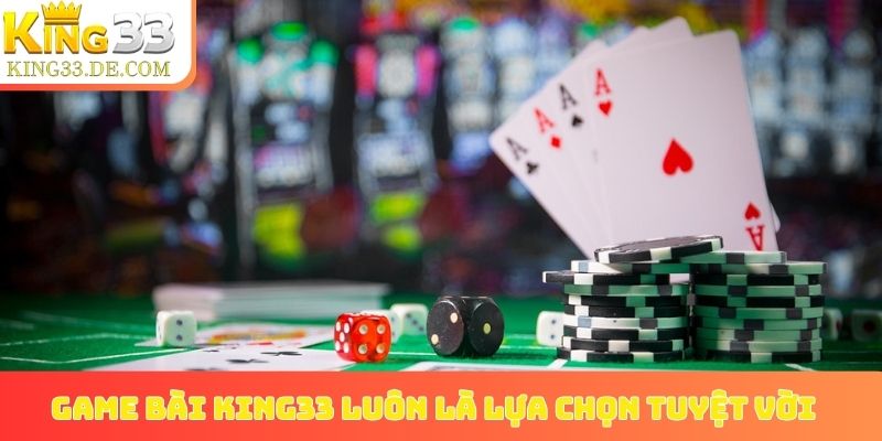 Game bài King33 luôn là lựa chọn tuyệt vời