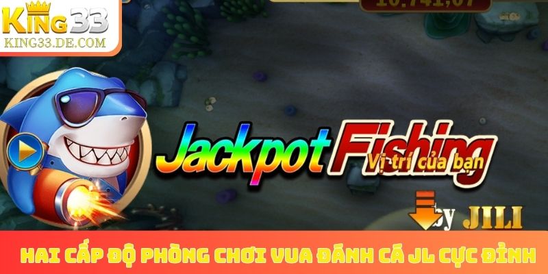 Hai cấp độ phòng chơi Vua Đánh Cá JL cực đỉnh