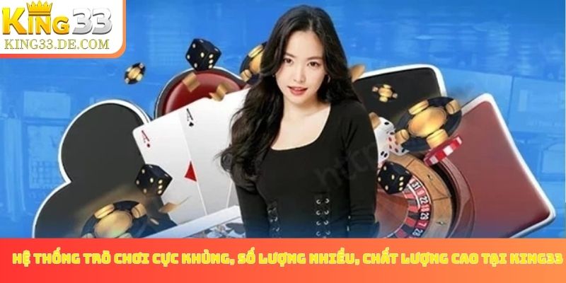 Hệ thống trò chơi cực khủng, số lượng nhiều, chất lượng cao tại King33