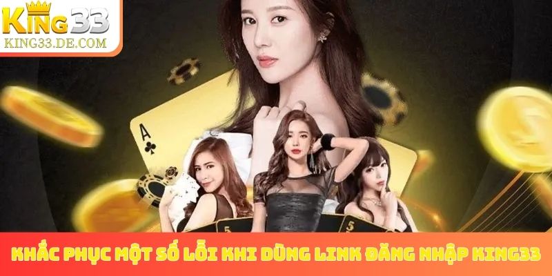 Khắc phục một số lỗi khi dùng link đăng nhập King33