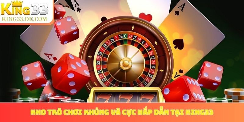 Kho trò chơi khủng và cực hấp dẫn tại King33