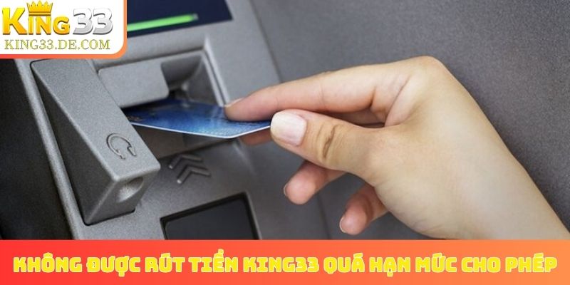 Không được rút tiền King33 quá hạn mức cho phép