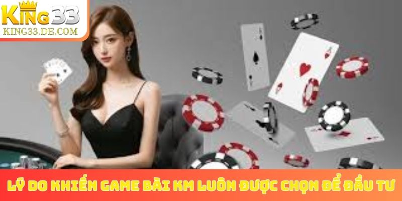 Lý do khiến game bài KM luôn được chọn để đầu tư