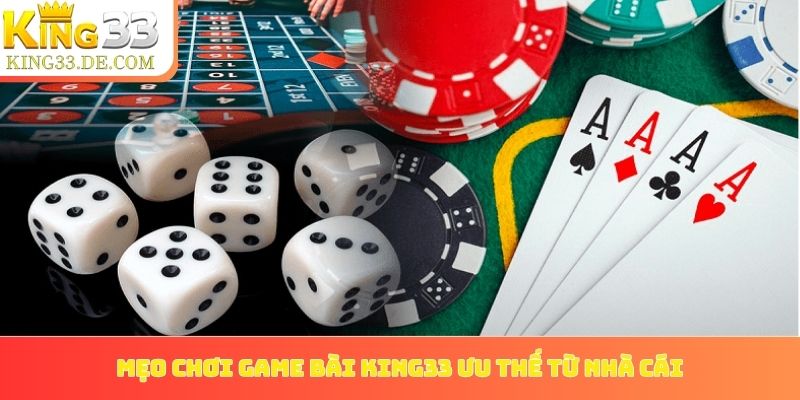 Mẹo chơi game bài King33 và tận dụng ưu thế từ nhà cái