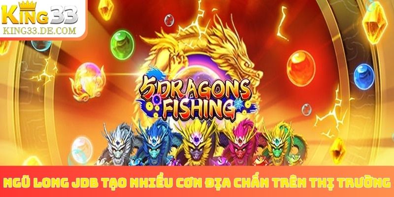 Ngũ Long JDB tạo nhiều cơn địa chấn trên thị trường