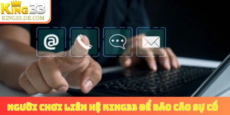 Người chơi liên hệ King33 để báo cáo sự cố