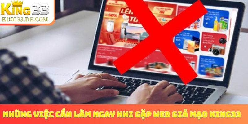 Những việc cần làm ngay khi gặp web giả mạo King33