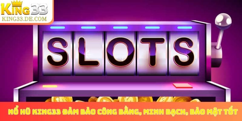 Nổ hũ King33 đảm bảo công bằng, minh bạch, bảo mật tốt