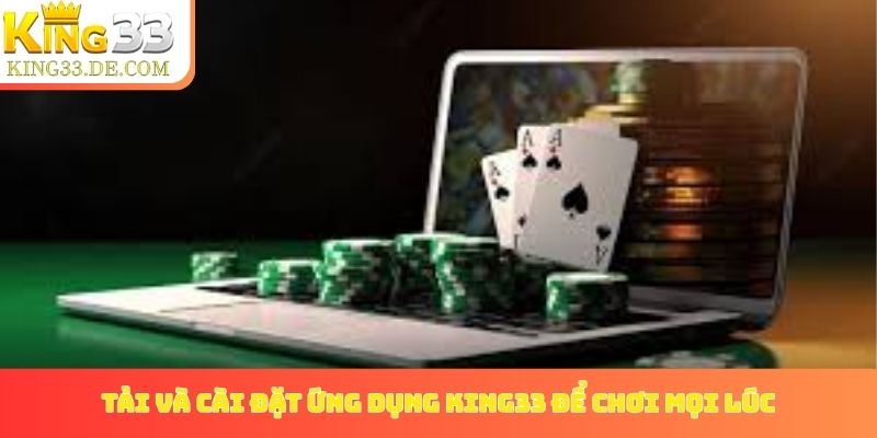 Tải và cài đặt ứng dụng King33 để chơi mọi lúc