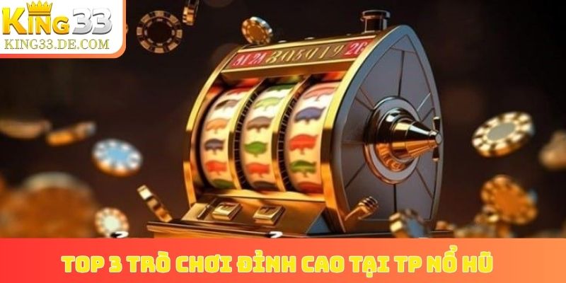 Top 3 trò chơi đỉnh cao tại TP nổ hũ