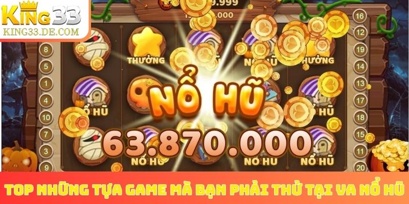Top những tựa game mà bạn phải thử tại VA nổ hũ