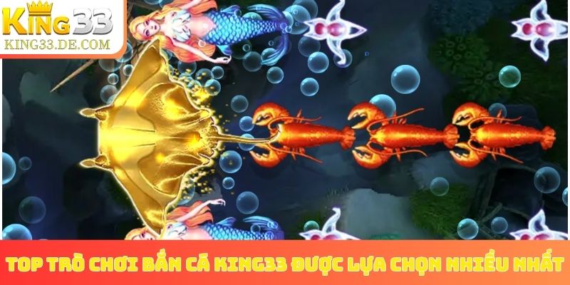 Top trò chơi bắn cá King33 được lựa chọn nhiều nhất