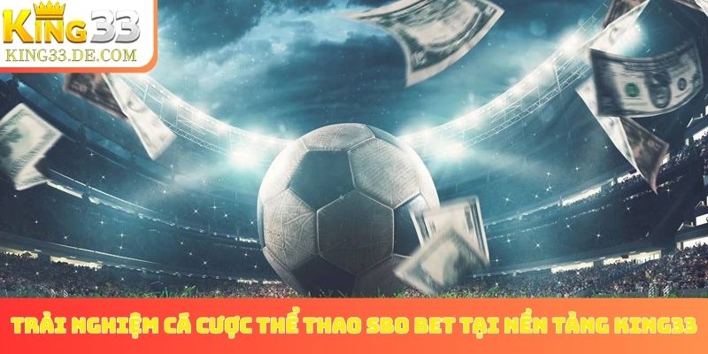 Trải nghiệm cá cược thể thao SBO Bet tại nền tảng King33