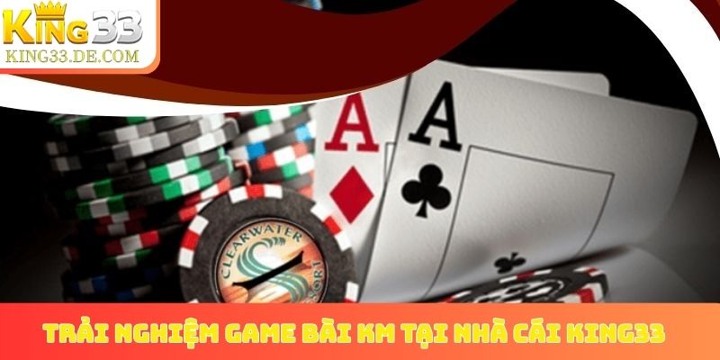 Trải nghiệm game bài KM tại nhà cái King33