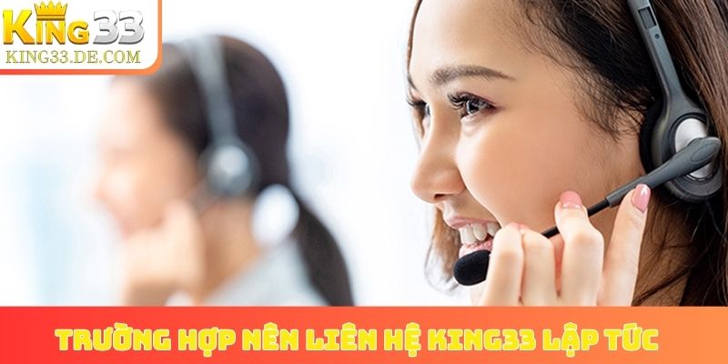 Trường hợp nên liên hệ King33 lập tức