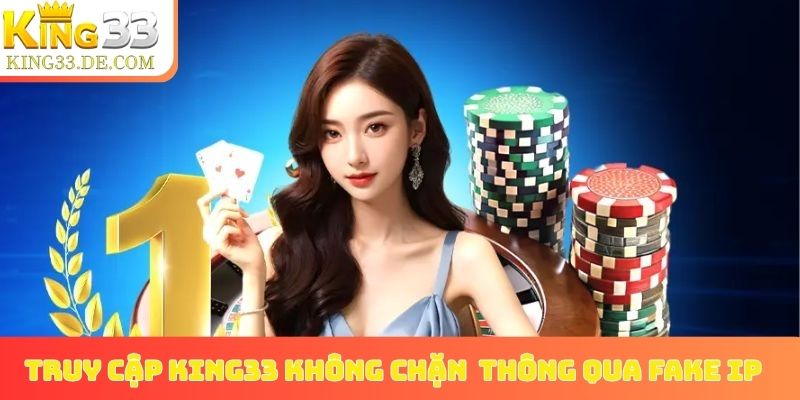 Truy cập King33 không chặn thông qua Fake IP