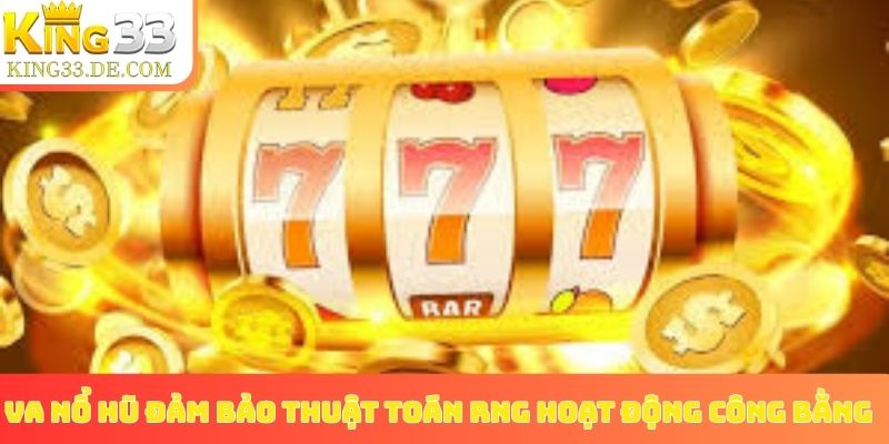 VA nổ hũ đảm bảo thuật toán RNG hoạt động công bằng