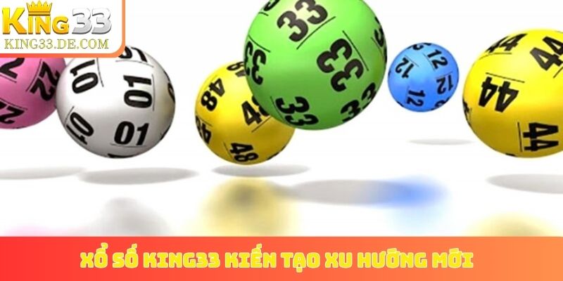 Xổ số King33 kiến tạo xu hướng mới